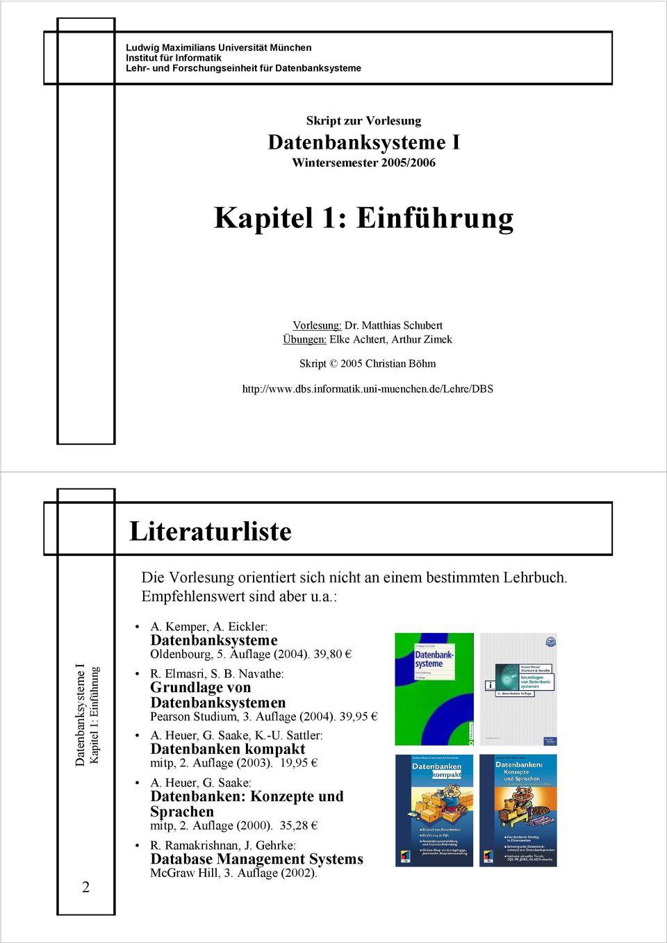 de/lehre/dbs Literaturliste Die Vorlesung orientiert sich nicht an einem bestimmten Lehrbuch. Empfehlenswert sind aber u.a.: 2 A. Kemper, A. Eickler: Datenbanksysteme Oldenbourg, 5. Auflage (2004).