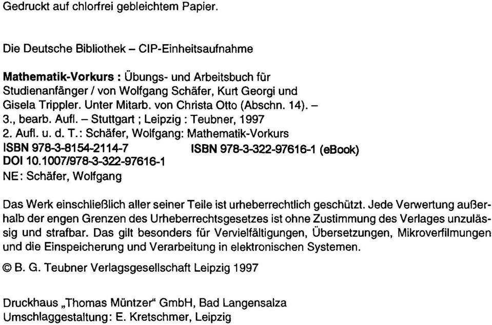 von Christa 0110 (Abschn. 14).- 3., bearb. Aufl. - Stullgart; Leipzig: Teubner, 1997 2. Aufl. u. d. T.: Schäfer, Wolfgang: Mathematik-Vorkurs ISBN 978-3-8154-2114-7 ISBN 978-3-322-97616-1 (ebook) DOI 10.