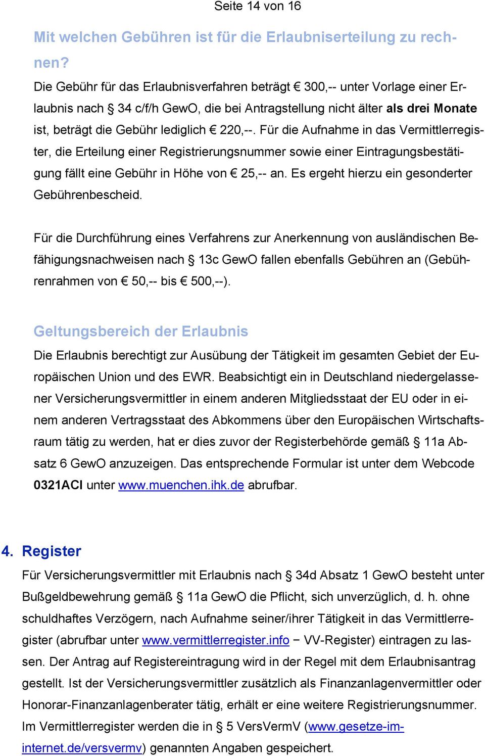 Für die Aufnahme in das Vermittlerregister, die Erteilung einer Registrierungsnummer sowie einer Eintragungsbestätigung fällt eine Gebühr in Höhe von 25,-- an.