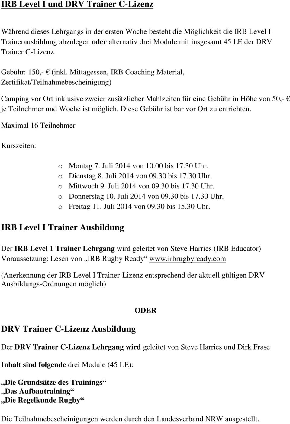 Juli 2014 von 09.30 bis 17.30 Uhr. o Mittwoch 9. Juli 2014 von 09.30 bis 17.30 Uhr. o Donnerstag 10. Juli 2014 von 09.30 bis 17.30 Uhr. o Freitag 11. Juli 2014 von 09.30 bis 15.30 Uhr. IRB Level I Trainer Ausbildung Der IRB Level 1 Trainer Lehrgang wird geleitet von Steve Harries (IRB Educator) Voraussetzung: Lesen von IRB Rugby Ready www.