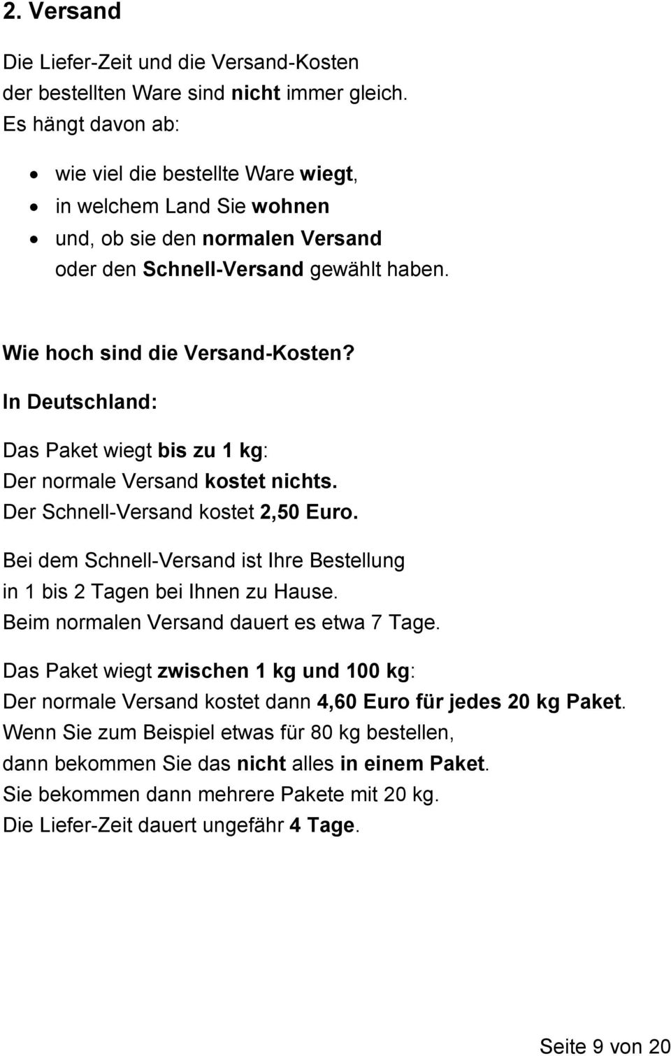 In Deutschland: Das Paket wiegt bis zu 1 kg: Der normale Versand kostet nichts. Der Schnell-Versand kostet 2,50 Euro. Bei dem Schnell-Versand ist Ihre Bestellung in 1 bis 2 Tagen bei Ihnen zu Hause.