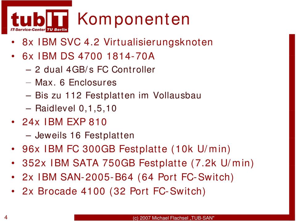 6 Enclosures Bis zu 112 Festplatten im Vollausbau Raidlevel 0,1,5,10 24x IBM EXP 810 Jeweils 16
