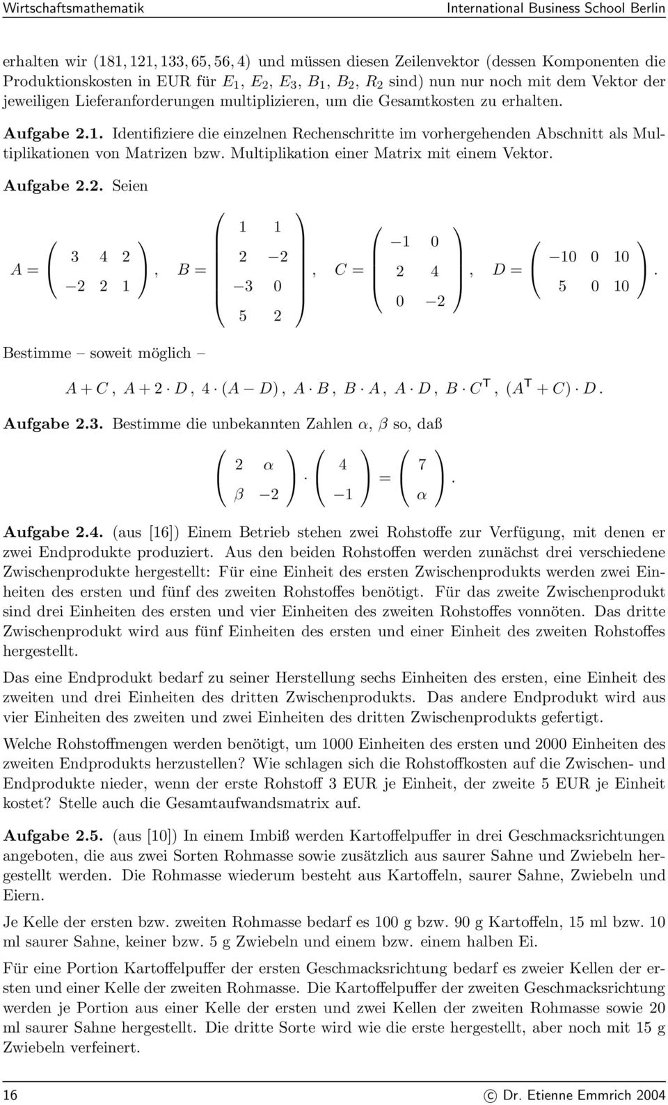 Multiplikationen von Matrizen bzw Multiplikation einer Matrix mit einem Vektor Aufgabe 22 Seien A = 3 4 2 2 2 1, B = 1 1 2 2 3 0 5 2, C = 1 0 2 4 0 2, D = 10 0 10 5 0 10 Bestimme soweit möglich A +