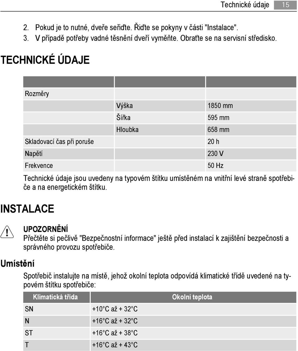 straně spotřebiče a na energetickém štítku. INSTALACE UPOZORNĚNÍ Přečtěte si pečlivě "Bezpečnostní informace" ještě před instalací k zajištění bezpečnosti a správného provozu spotřebiče.