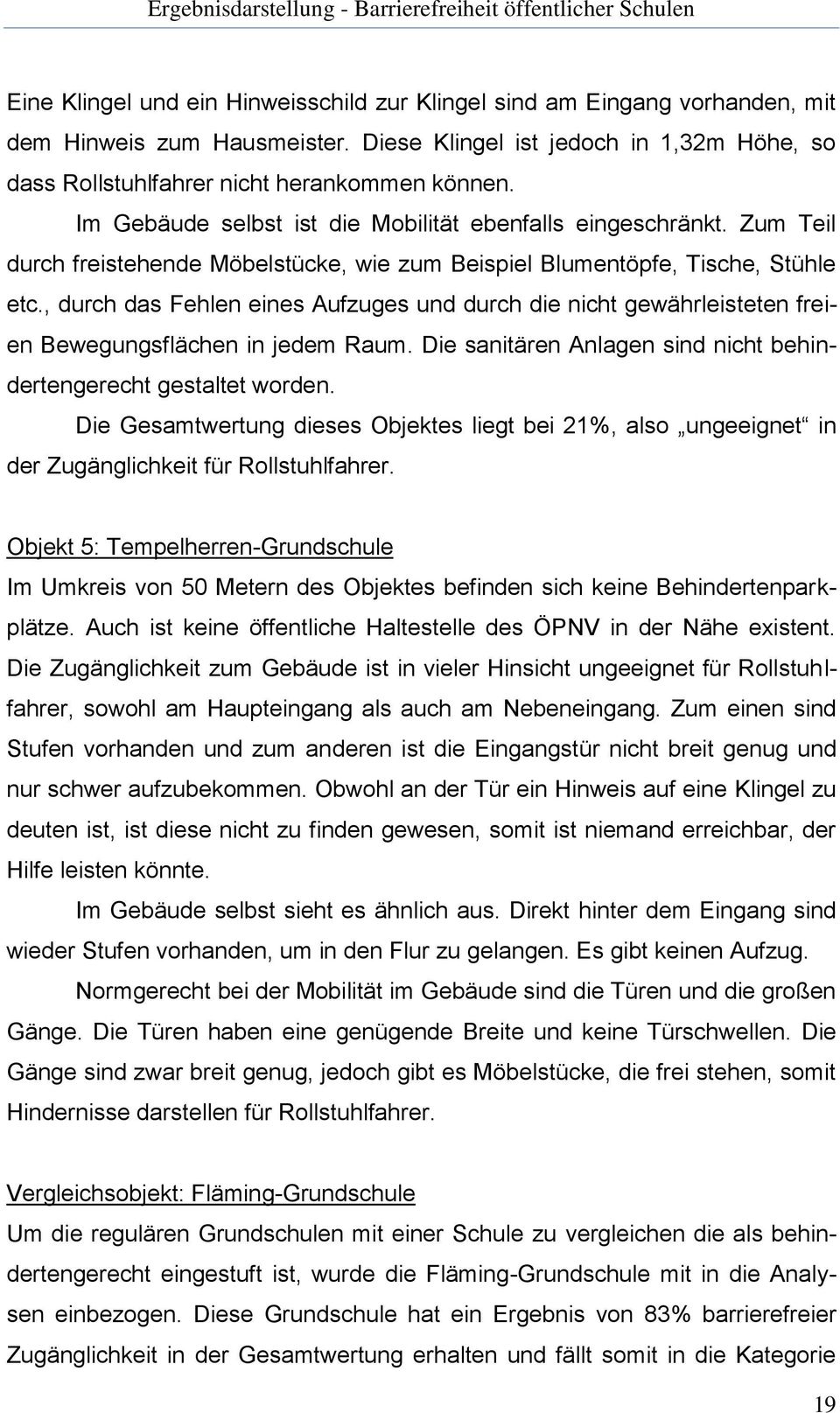 Zum Teil durch freistehende Möbelstücke, wie zum Beispiel Blumentöpfe, Tische, Stühle etc., durch das Fehlen eines Aufzuges und durch die nicht gewährleisteten freien Bewegungsflächen in jedem Raum.