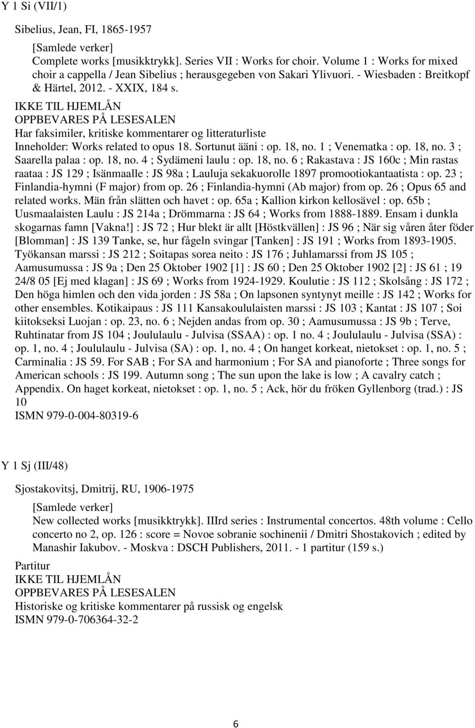Har faksimiler, kritiske kommentarer og litteraturliste Inneholder: Works related to opus 18. Sortunut ääni : op. 18, no. 1 ; Venematka : op. 18, no. 3 ; Saarella palaa : op. 18, no. 4 ; Sydämeni laulu : op.