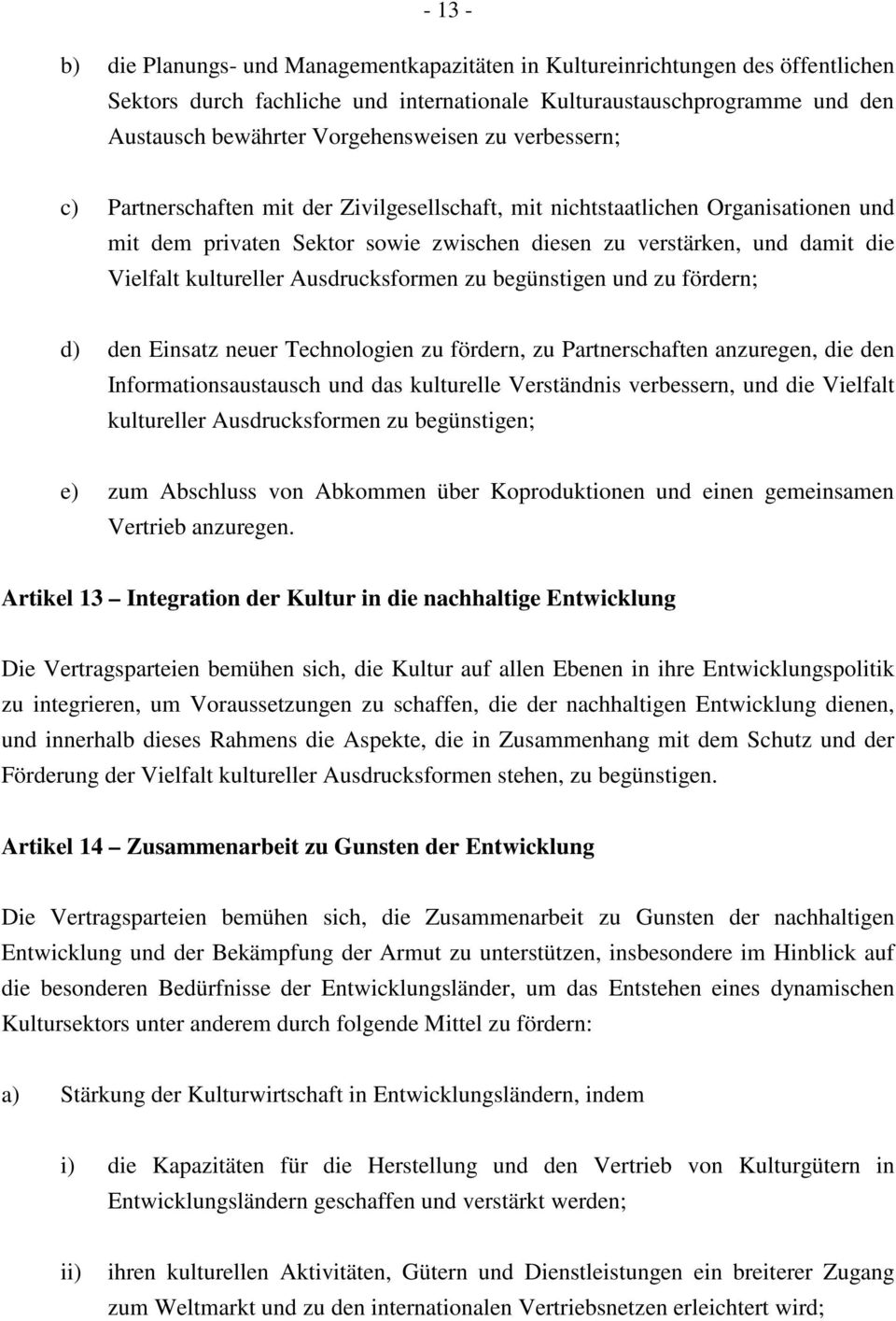 Vielfalt kultureller Ausdrucksformen zu begünstigen und zu fördern; d) den Einsatz neuer Technologien zu fördern, zu Partnerschaften anzuregen, die den Informationsaustausch und das kulturelle