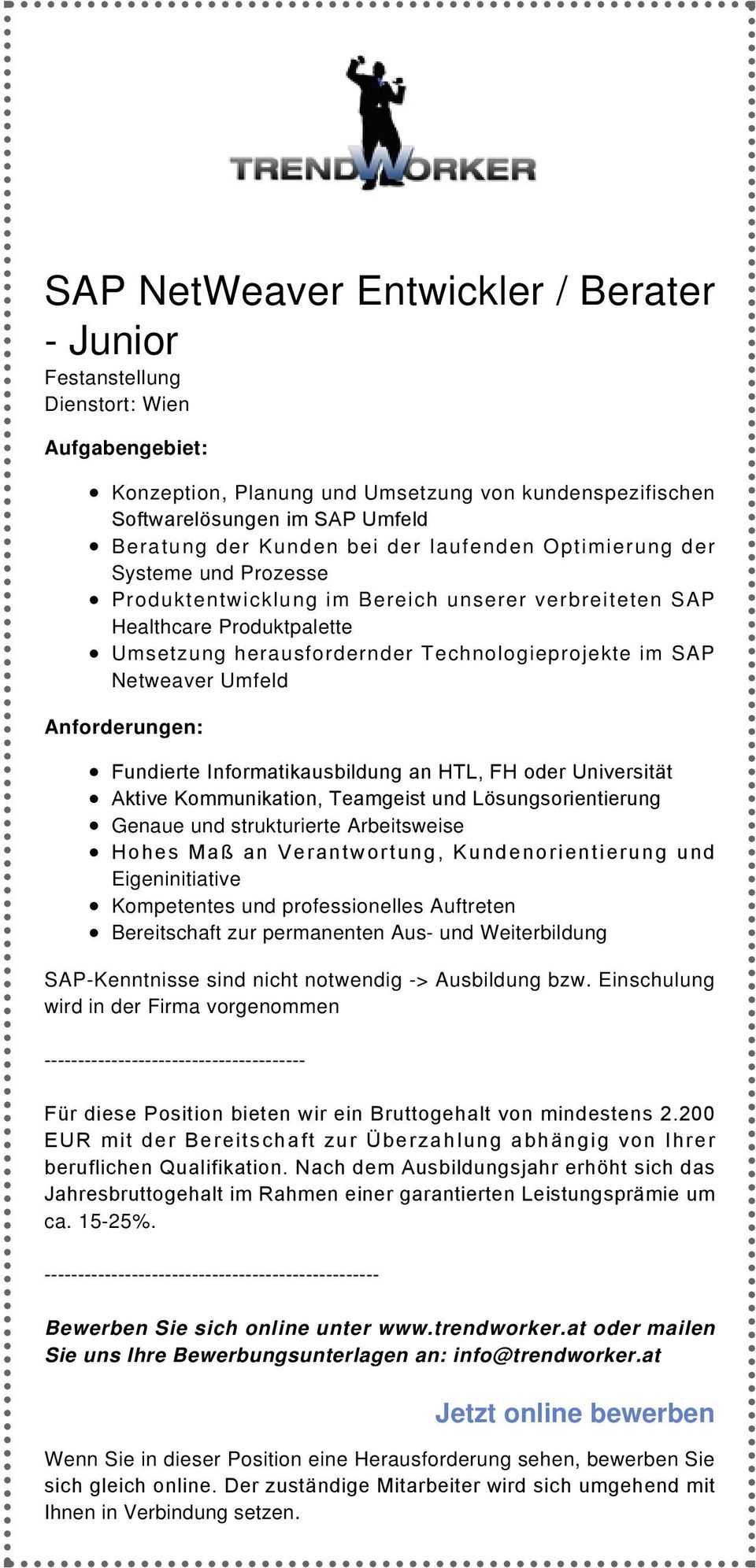 Informatikausbildung an HTL, FH oder Universität Aktive Kommunikation, Teamgeist und Lösungsorientierung Genaue und strukturierte Arbeitsweise Hohes Maß an Verantwortung, Kundenorientierung und