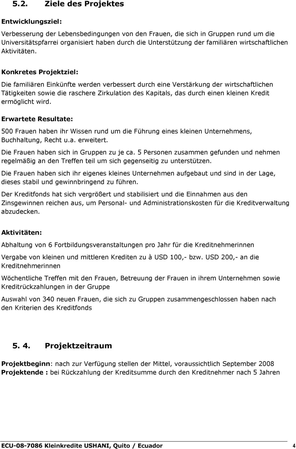 Konkretes Projektziel: Die familiären Einkünfte werden verbessert durch eine Verstärkung der wirtschaftlichen Tätigkeiten sowie die raschere Zirkulation des Kapitals, das durch einen kleinen Kredit