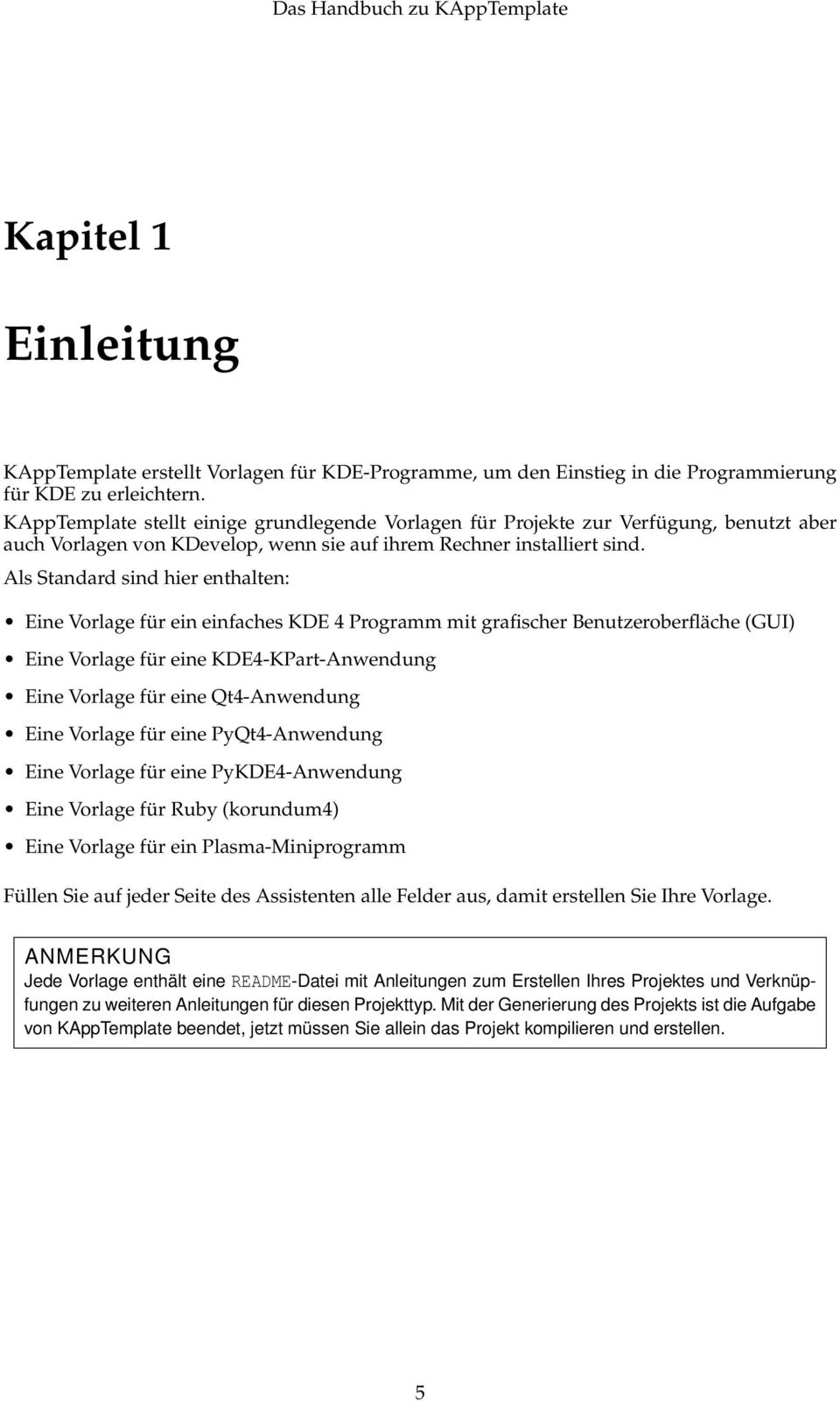 Als Standard sind hier enthalten: Eine Vorlage für ein einfaches KDE 4 Programm mit grafischer Benutzeroberfläche (GUI) Eine Vorlage für eine KDE4-KPart-Anwendung Eine Vorlage für eine Qt4-Anwendung