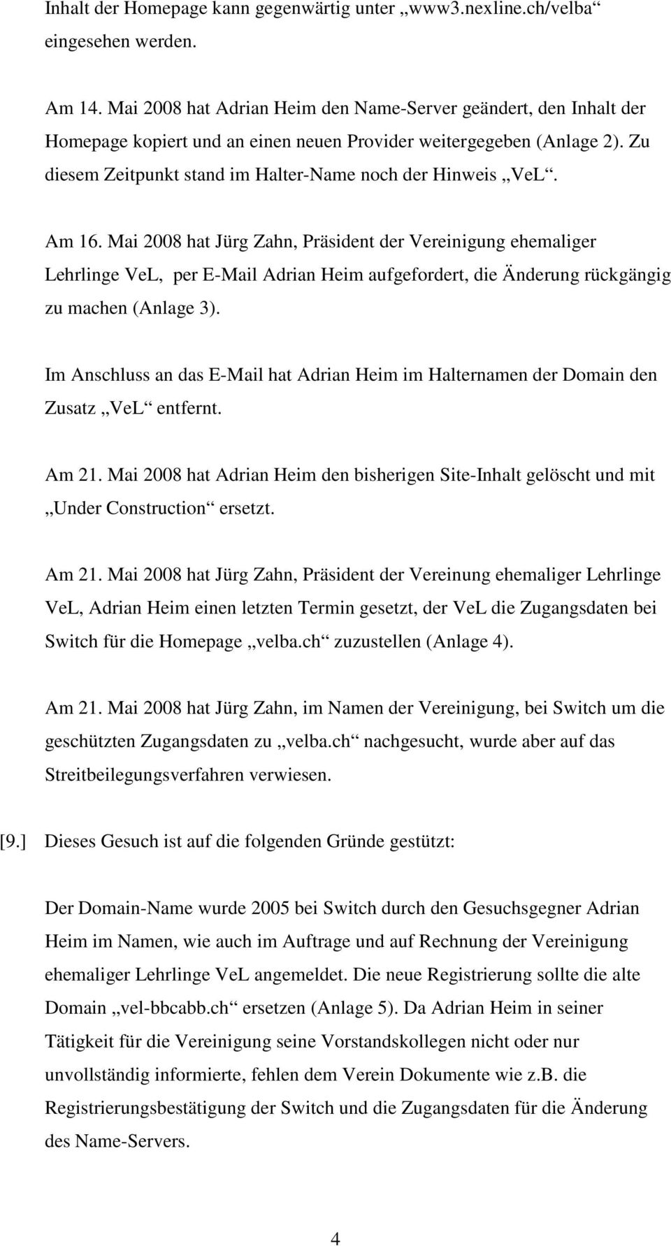 Am 16. Mai 2008 hat Jürg Zahn, Präsident der Vereinigung ehemaliger Lehrlinge VeL, per E-Mail Adrian Heim aufgefordert, die Änderung rückgängig zu machen (Anlage 3).