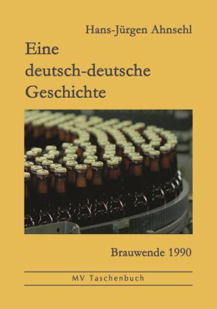 Hans-Jürgen Ahnsehl Eine deutsch-deutsche Geschichte Brauwende 1990 ISBN 978-3-86785-296-8, Pb.