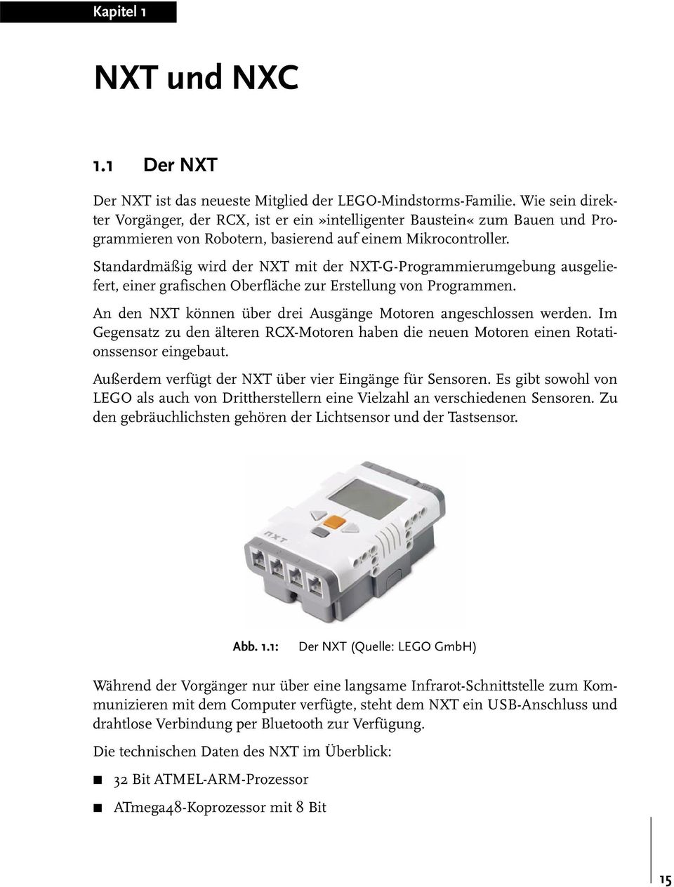 Standardmäßig wird der NXT mit der NXT-G-Programmierumgebung ausgeliefert, einer grafischen Oberfläche zur Erstellung von Programmen. An den NXT können über drei Ausgänge Motoren angeschlossen werden.