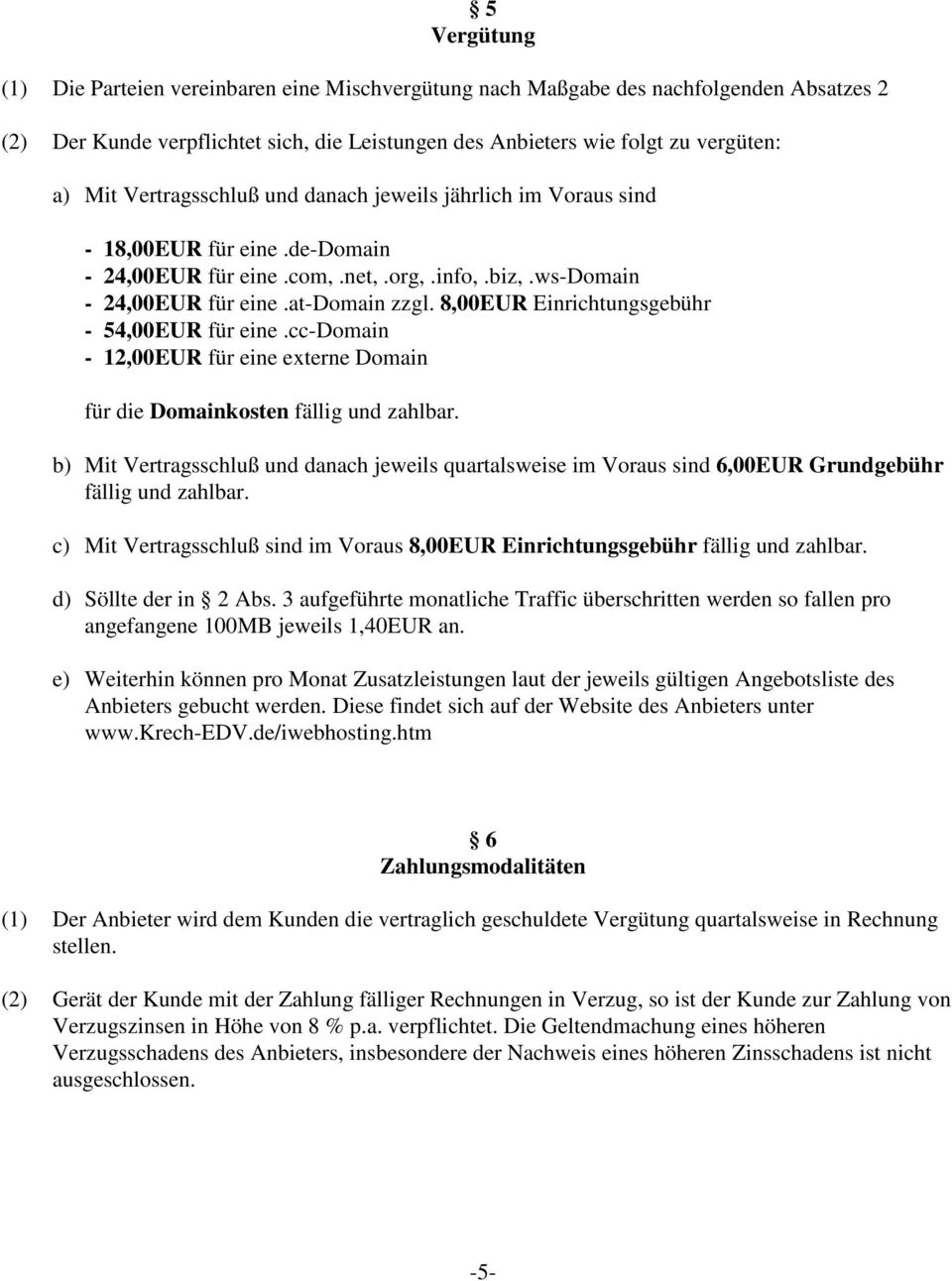 8,00EUR Einrichtungsgebühr - 54,00EUR für eine.cc-domain - 12,00EUR für eine externe Domain für die Domainkosten fällig und zahlbar.