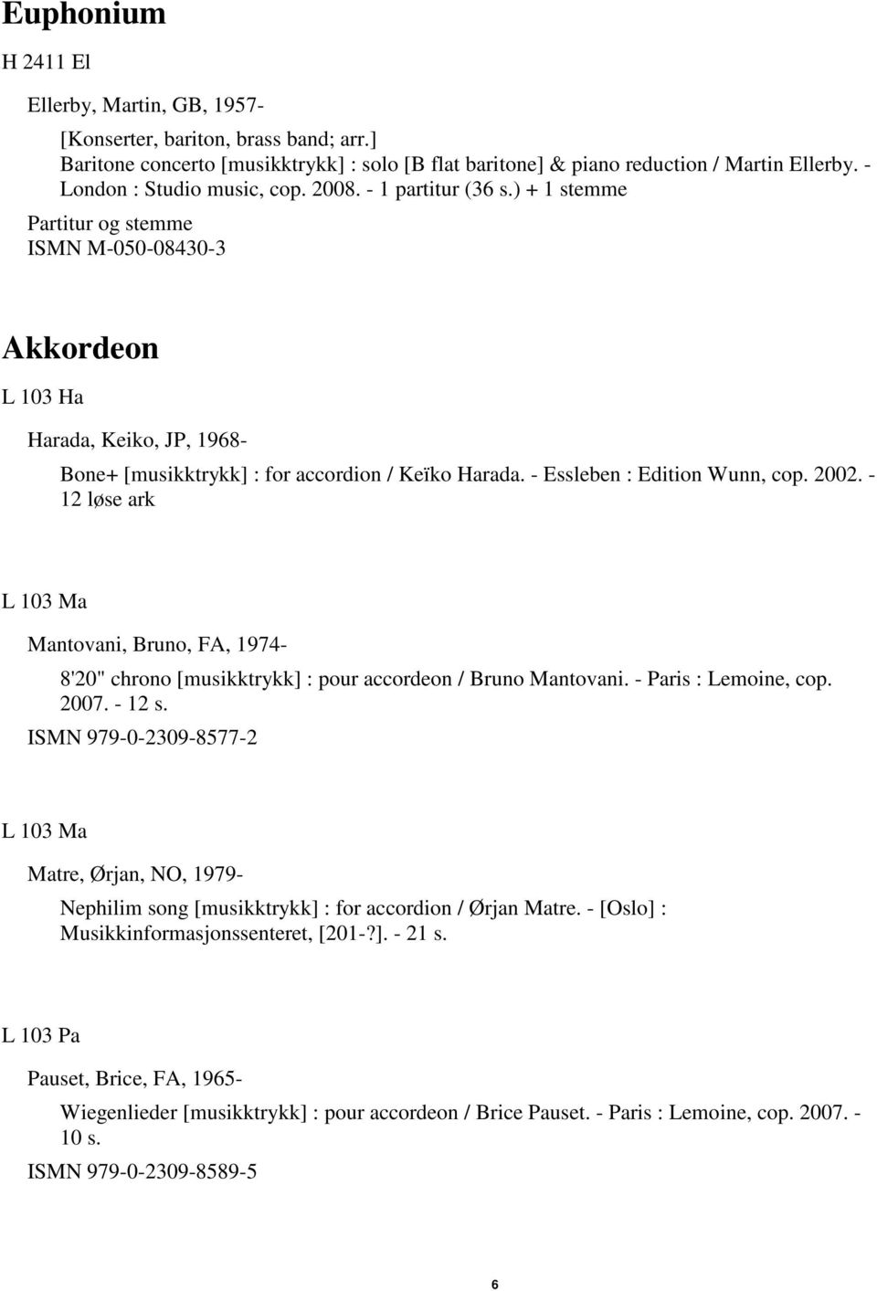 - Essleben : Edition Wunn, cop. 2002. - 12 løse ark L 103 Ma Mantovani, Bruno, FA, 1974-8'20" chrono [musikktrykk] : pour accordeon / Bruno Mantovani. - Paris : Lemoine, cop. 2007. - 12 s.