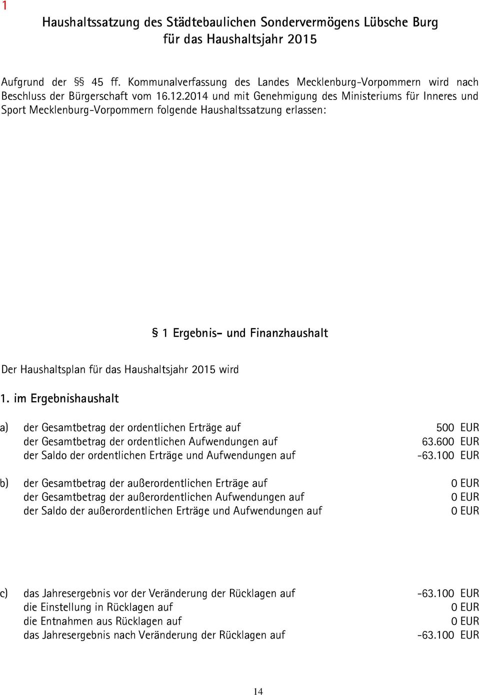 2014 und mit Genehmigung des Ministeriums für Inneres und Sport Mecklenburg-Vorpommern folgende Haushaltssatzung erlassen: 1 Ergebnis- und Finanzhaushalt Der Haushaltsplan für das Haushaltsjahr 2015