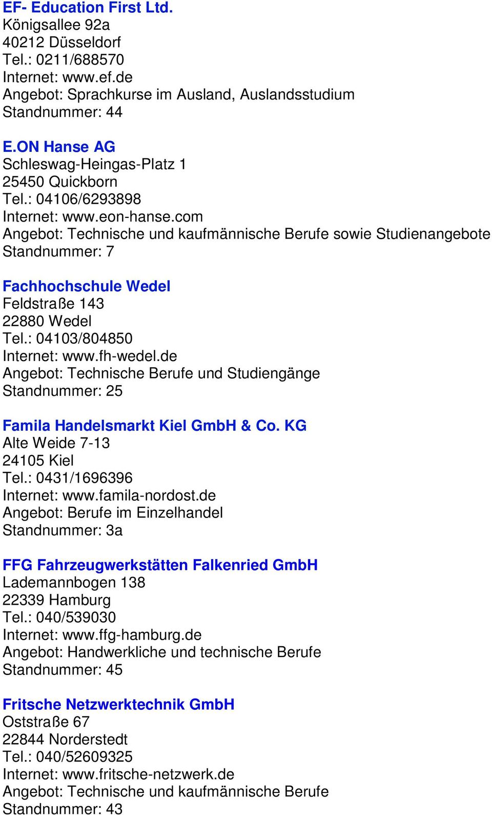 : 04103/804850 Internet: www.fh-wedel.de und Studiengänge Standnummer: 25 Famila Handelsmarkt Kiel GmbH & Co. KG Alte Weide 7-13 24105 Kiel Tel.: 0431/1696396 Internet: www.famila-nordost.