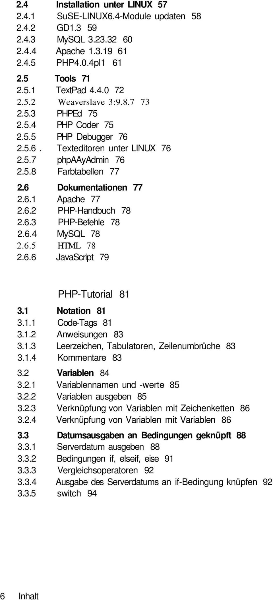 6.3 PHP-Befehle 78 2.6.4 MySQL 78 2.6.5 HTML 78 2.6.6 JavaScript 79 PHP-Tutorial 81 3.1 Notation 81 3.1.1 Code-Tags 81 3.1.2 Anweisungen 83 3.1.3 Leerzeichen, Tabulatoren, Zeilenumbrüche 83 3.1.4 Kommentare 83 3.
