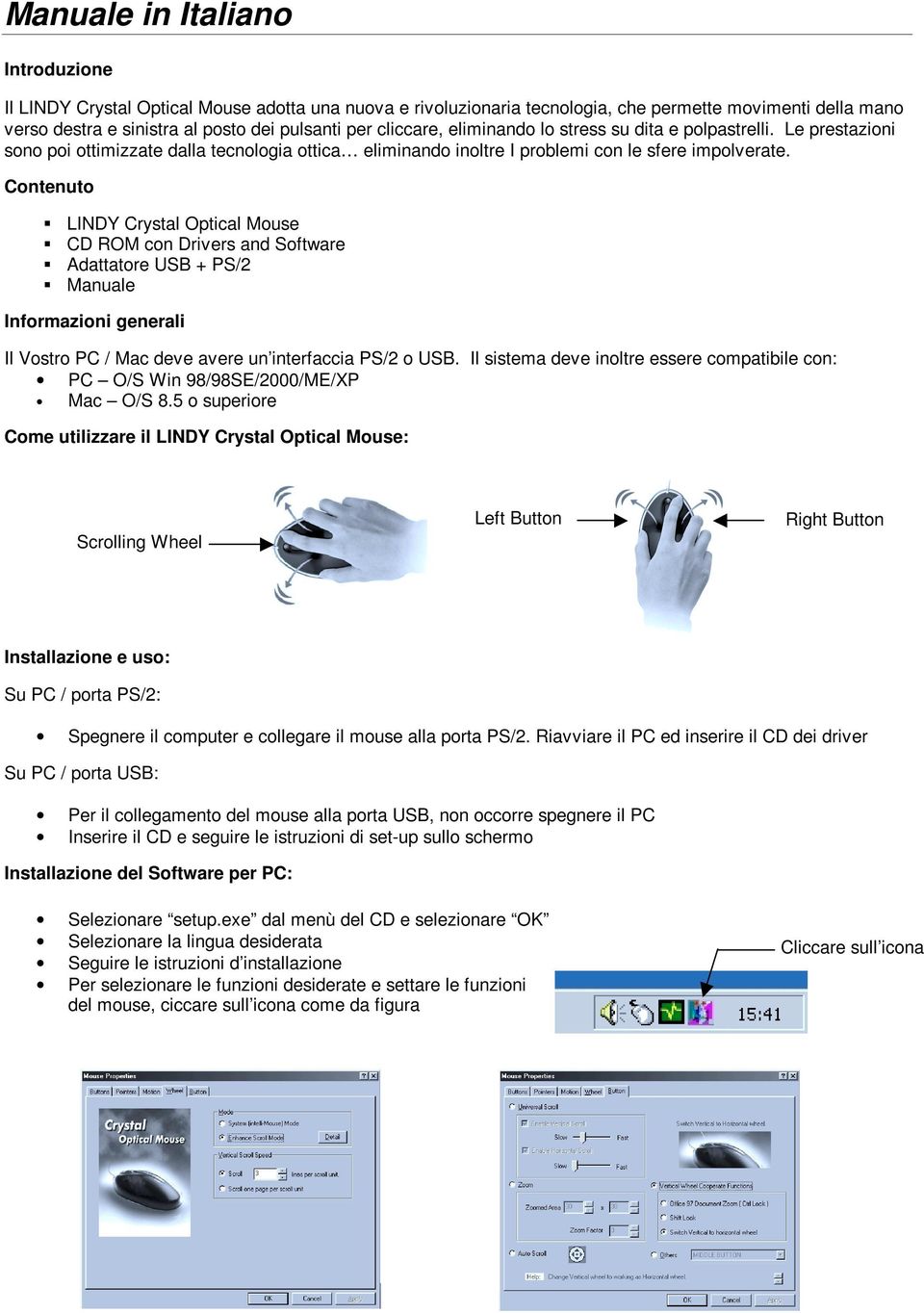 Contenuto Œ LINDY Crystal Optical Mouse Œ CD ROM con Drivers and Software Œ Adattatore USB + PS/2 Œ Manuale Informazioni generali Il Vostro PC / Mac deve avere un interfaccia PS/2 o USB.