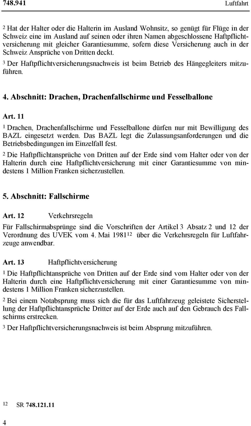 Abschnitt: Drachen, Drachenfallschirme und Fesselballone Art. 11 1 Drachen, Drachenfallschirme und Fesselballone dürfen nur mit Bewilligung des BAZL eingesetzt werden.