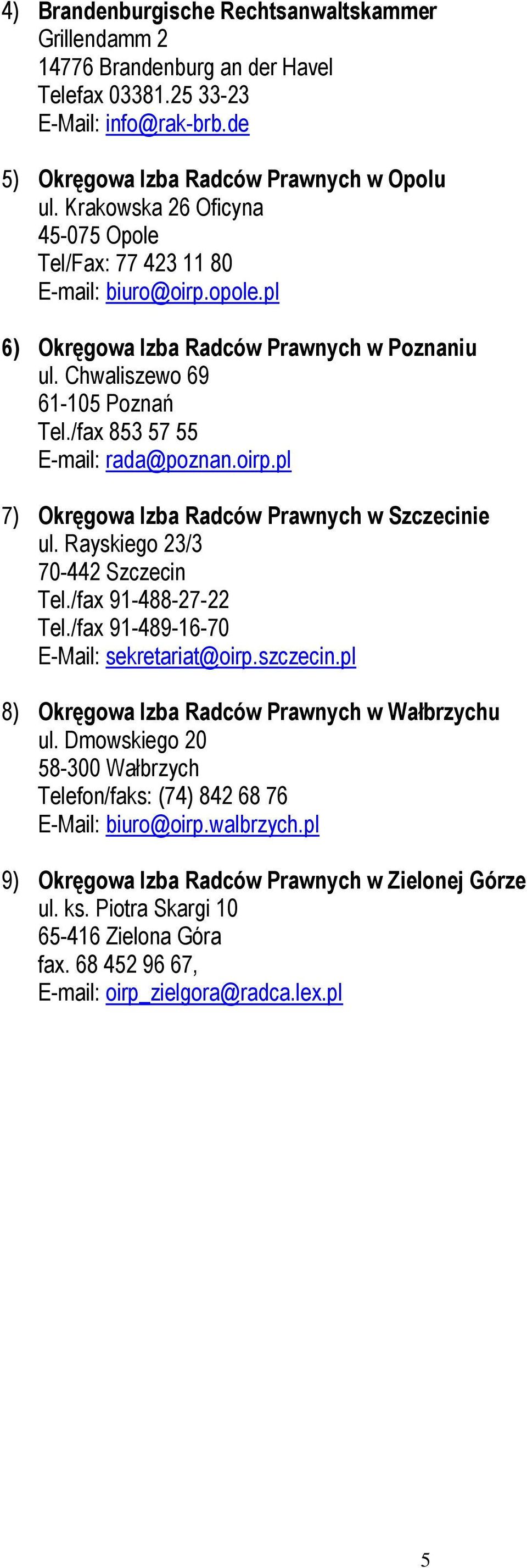 oirp.pl 7) Okręgowa Izba Radców Prawnych w Szczecinie ul. Rayskiego 23/3 70-442 Szczecin Tel./fax 91-488-27-22 Tel./fax 91-489-16-70 E-Mail: sekretariat@oirp.szczecin.