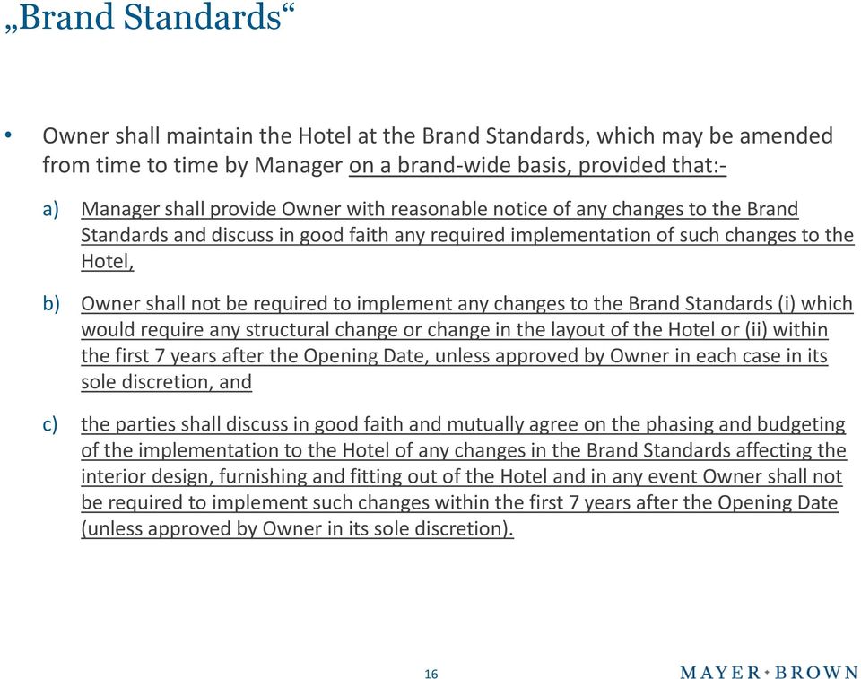the Brand Standards (i) which would require any structural change or change in the layout of the Hotel or (ii) within the first 7 years after the Opening Date, unless approved by Owner in each case