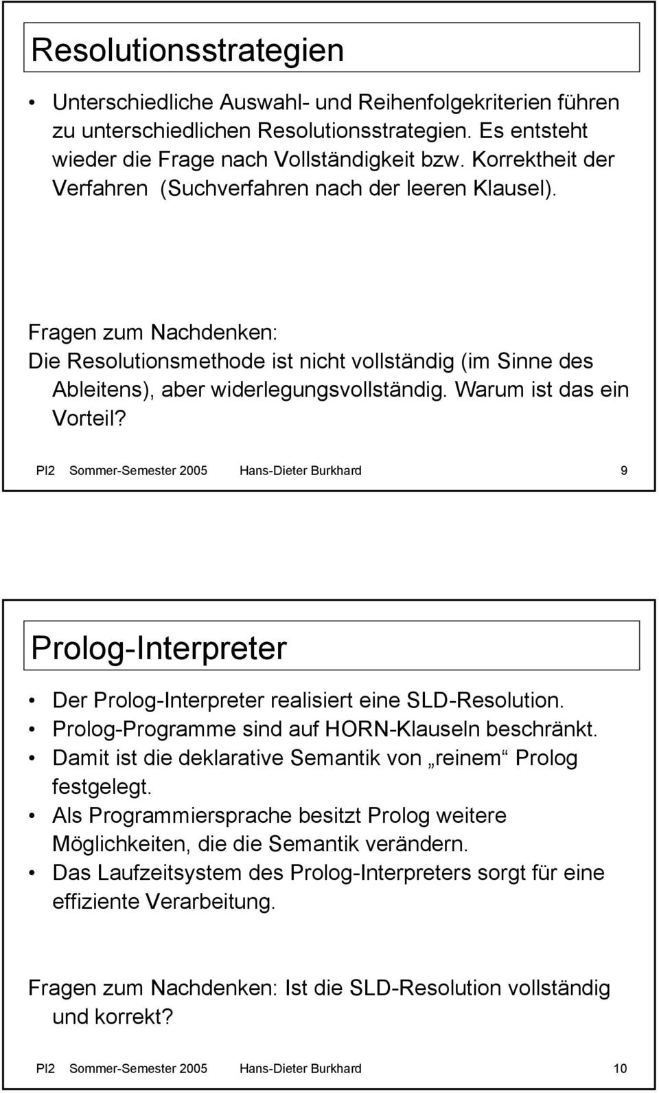 Warum ist das ein Vorteil? PI2 Sommer-Semester 2005 Hans-Dieter Burkhard 9 Prolog-Interpreter Der Prolog-Interpreter realisiert eine SLD-Resolution. Prolog-Programme sind auf HORN-Klauseln beschränkt.