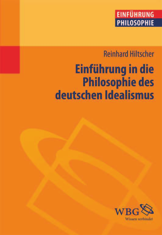 Reinhard Hiltscher Einführung in die Philosophie des deutschen Idealismus Der Idealismus gilt als die Blütezeit der deutschen Philosophie.