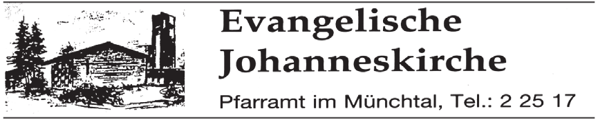 Evangelische Johanneskirche Pfarramt im Münchtal, Tel. 2 25 17 Telefon: 2 25 17 Fax: 984258 e-mail Adresse: Martina.Kalt@kbz.ekiba.de Donnerstag, 07.05.2015 16.30 17.