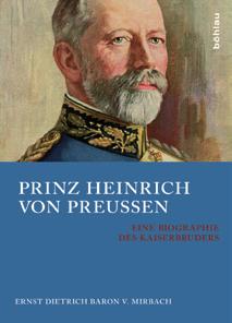 frühjahr 13 geschichte/zeitgeschichte ERNST DIETRICH MIRBACH PRINZ HEINRICH VON PREUSSEN EINE BIOGRAPHIE DES KAISERBRUDERS Prinz Heinrich von Preussen (1862 1929) war der jüngere Bruder des letzten