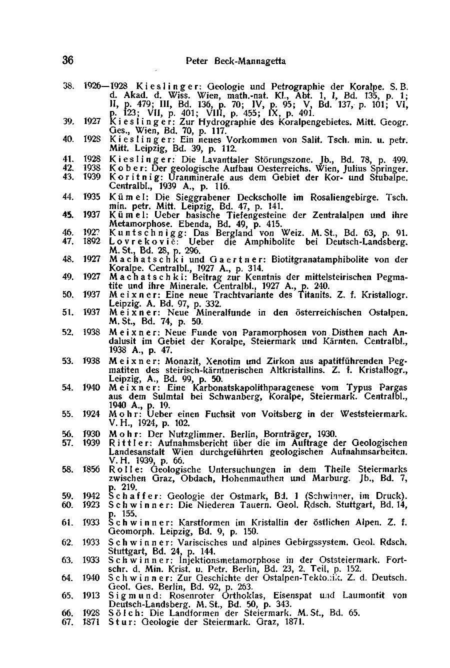 36 Peter Beck-Mannagetta 38. 1926 1928 Kies linger: Geologie und Petrographie der Koralpe. S. B. d. Akad. d. Wiss. Wien, math.-nat. Kl., Abt. 1, I, Bd. 135, p. 1; II, p. 479; III, Bd. 136, p.