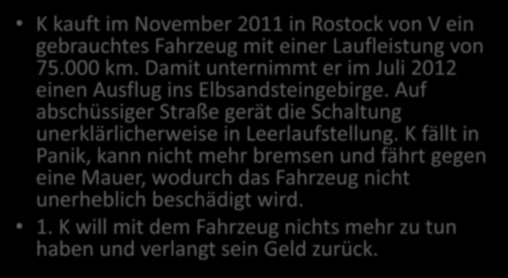 Fall 1: Kaufrecht K kauft im November 2011 in Rostock von V ein gebrauchtes Fahrzeug mit einer Laufleistung von 75.000 km. Damit unternimmt er im Juli 2012 einen Ausflug ins Elbsandsteingebirge.