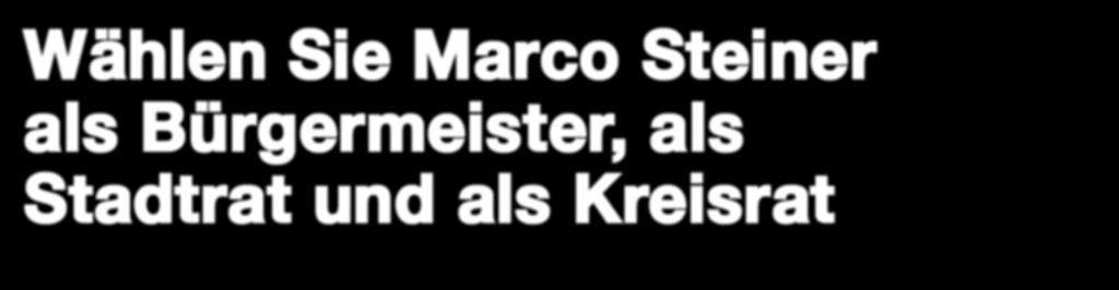 Kommunalwahl am 16. März 2014 Wählen Sie Marco Steiner als Bürgermeister, als Stadtrat und als Kreisrat Dipl.