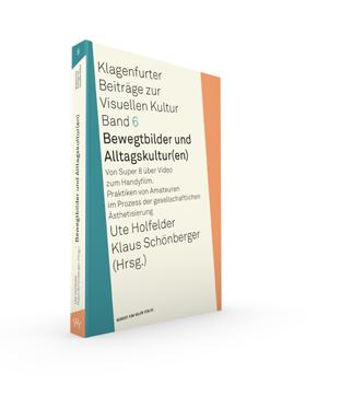 Klagenfurter Beiträge zur Visuellen Kultur Ute Holfelder / Klaus Schönberger (Hrsg.) Bewegtbilder und Alltagskultur(en). Von Super 8 über Video zum Handyfilm.
