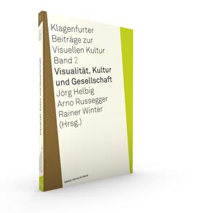 Klagenfurter Beiträge zur Visuellen Kultur Jörg elbig / Arno Russegger / Rainer Winter (rsg.) Visualität, Kultur und Gesellschaft Klagenfurter Beiträge zur Visuellen Kultur, 2 2014, 212 S., 71 Abb.