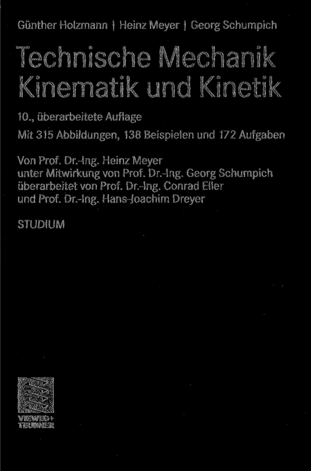 Günther Holzmann Heinz Meyer Georg Schumpich Technische Mechanik Kinematik und Kinetik 10., überarbeitete Auflage Mit 315 Abbildungen, 138 Beispielen und 172 Aufgaben Von Prof.