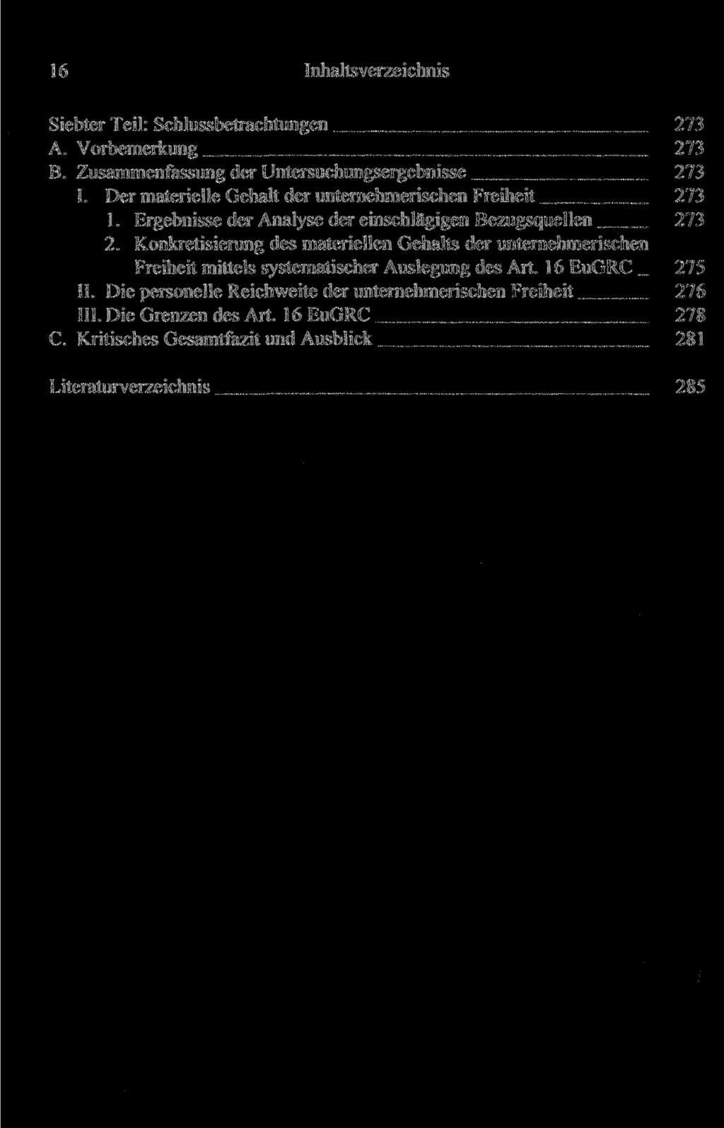 16 Inhaltsverzeichnis Siebter Teil: Schlussbetrachtungen 273 A. Vorbemerkung 273 B. Zusammenfassung der Untersuchungsergebnisse 273 I. Der materielle Gehalt der unternehmerischen Freiheit 273 1.