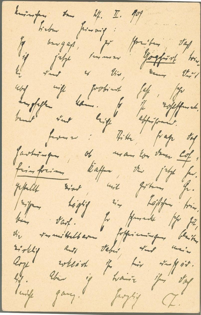 München, d. 27.2.1909 Lieber Heinrich : Ich vergaß, zu schreiben, daß ich jetzt immer Yoghurt trinke und es Dir, wenn Du`s noch nicht probiert hast, sehr empfehlen kann.