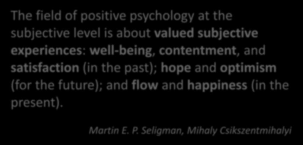 Positive Psychology The field of positive psychology at the subjective level is about valued subjective experiences: well-being, contentment, and
