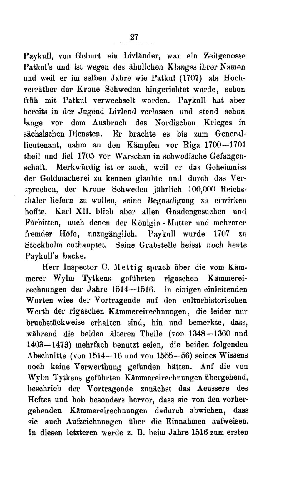 27 Paykull, von Geburt ein Livländer, war ein Zeitgenosse Patkul's und ist wegen des ähnlichen Klanges ihrer Namen und weil er im selben Jahre wie Patkul (1707) als Hochverräther der Krone Schweden