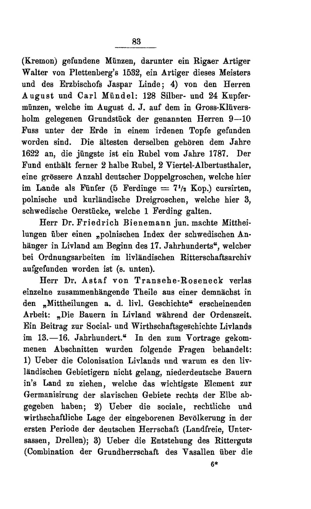 83 (Kremon) gefundene Münzen, darunter ein Rigaer Artiger Walter von Plettenberg's 1532, ein Artiger dieses Meisters und des Erzbischofs Jaspar Linde; 4) von den Herren August und Carl Mündel: 128