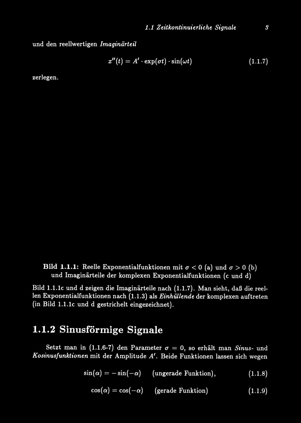 1.1 Zeitkontinuierliche Signale :I und den reellwertigen Imaginärteil zerlegen. X"(t) = A'. exp(at) sin(wt) (1.1. 7) o......!.... O u....... o o nentialfunktion o "",''-'" o o t Bild 1.1.1: ReelIe Exponentialfunktionen mit a < 0 (a) und a > (h) und lmaginärteile der komplexen Exponentialfunktionen (e und d) Bild 1.