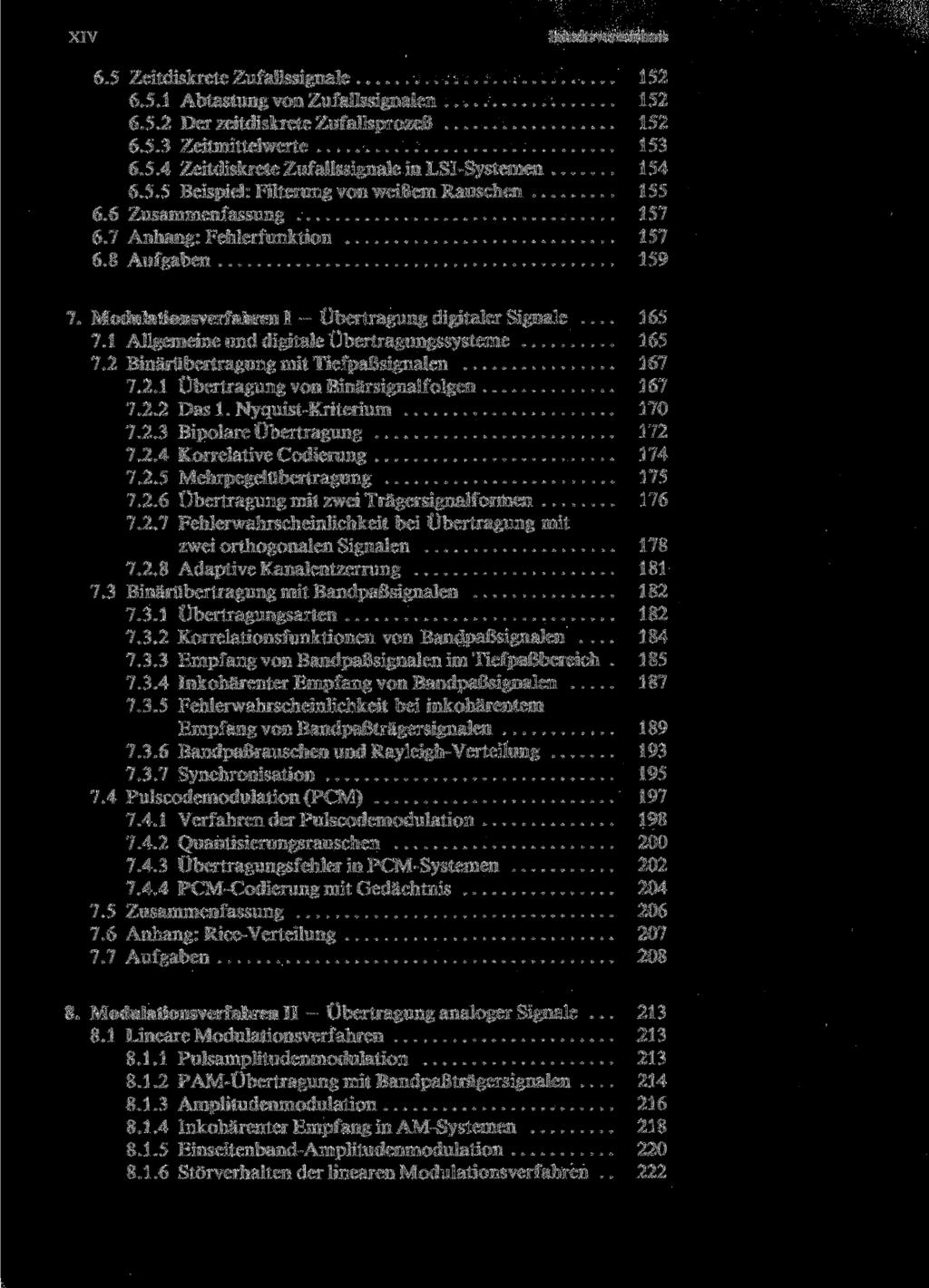 XIV Inhaltsverzeichnis 6.5 Zeitdiskrete Zufallssignale 152 6.5.1 Abtastung von Zufallssignalen 152 6.5.2 Der zeitdiskrete Zufallsprozeß 152 6.5.3 Zeitmittelwerte 153 6.5.4 Zeitdiskrete Zufallssignale in LSI-Systemen 154 6.