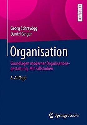 Organisation: Grundlagen moderner Organisationsgestaltung. Mit Fallstudien Georg Schreyögg, Daniel Geiger Organisation: Grundlagen moderner Organisationsgestaltung.