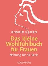 UNVERKÄUFLICHE LESEPROBE Jennifer Louden Das kleine Wohlfühlbuch für Frauen Nahrung für die Seele Little Book, Broschur, 128 Seiten, 11,5 x 15,5 cm ISBN: 978-3-442-17395-2 Goldmann