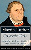 Gesammelte Werke: Lutherbibel + Predigten + Traktate + Briefe + Gedichte + Biografie (Über 100 Titel in einem Buch -