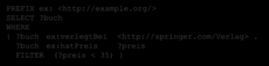 Filter in SPARQL PREFIX ex: <http://example.org/> SELECT?buch WHERE {?buch ex:verlegtbei <http://springer.com/verlag>.?buch ex:hatpreis?preis FILTER (?
