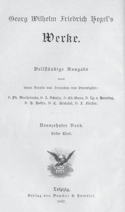 Georg Wilhelm Friedrich Hegels Werke. Bd. 1-18. / Vollständige Ausgabe durch einen Verein von Freunden des Verewigten, Ph. Marheineke [et all.]. Berlin: Duncker und Humbolt, 1834-1845.