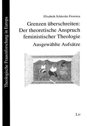 Theologie Elisabeth Schüssler Fiorenza Grenzen überschreiten: Der theoretische Anspruch feministischer Theologie Ausgewählte Aufsätze Grenzen überschreiten stellt nicht nur ideologische
