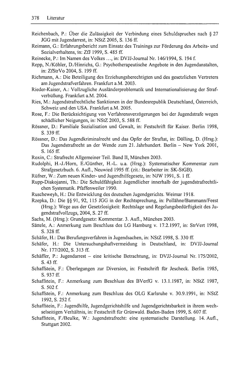 378 Literatur Reichenbach, P.: Über die Zulässigkeit der Verbindung eines Schuldspruches nach 27 JGG mit Jugendarrest, in: NStZ 2005, S. 136 ff. Reimann, G.